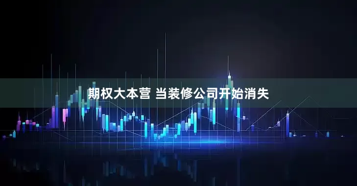 期权大本营 当装修公司开始消失