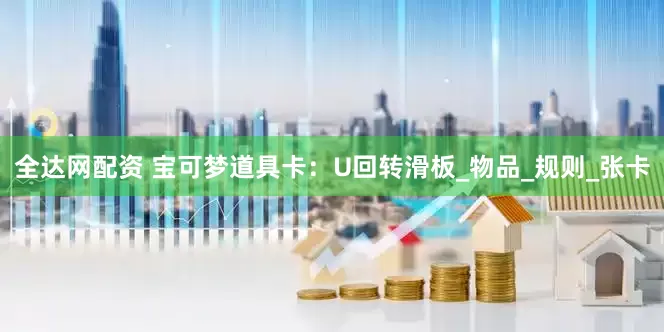 全达网配资 宝可梦道具卡：U回转滑板_物品_规则_张卡