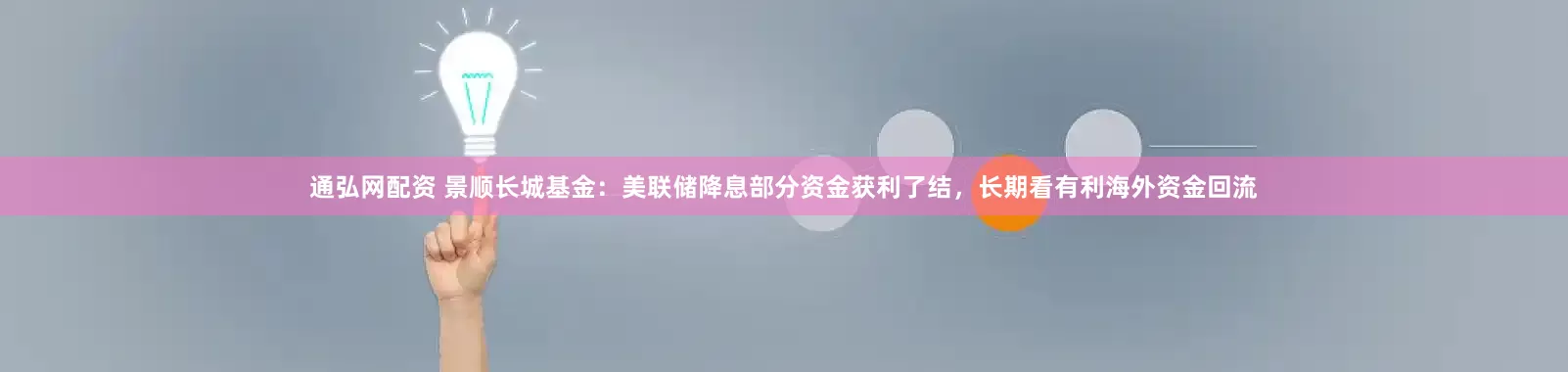 通弘网配资 景顺长城基金：美联储降息部分资金获利了结，长期看有利海外资金回流