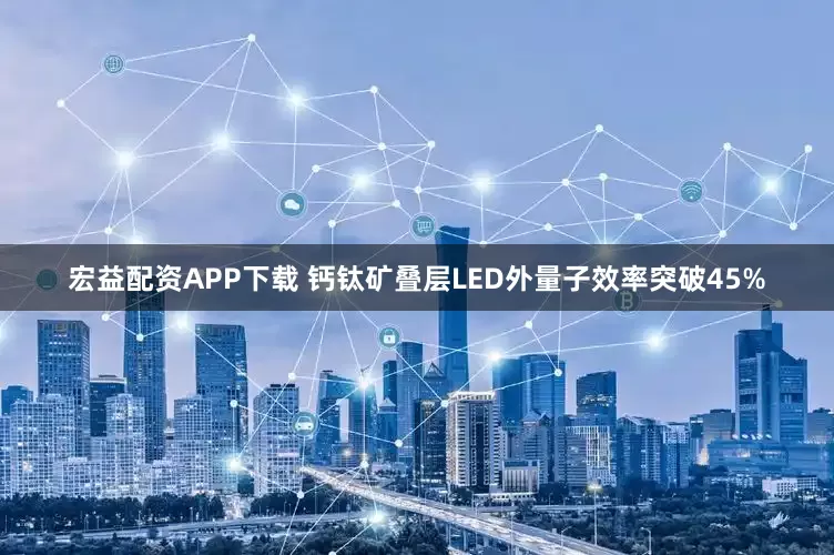 宏益配资APP下载 钙钛矿叠层LED外量子效率突破45%