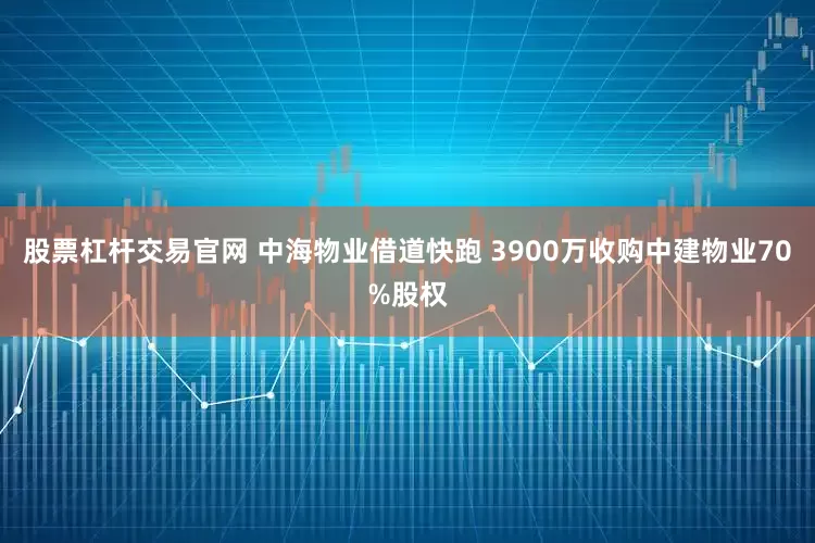 股票杠杆交易官网 中海物业借道快跑 3900万收购中建物业70%股权