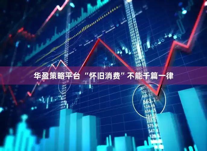 华盈策略平台 “怀旧消费”不能千篇一律
