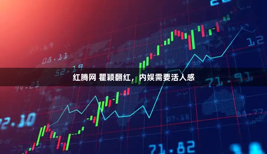 红腾网 瞿颖翻红,内娱需要活人感