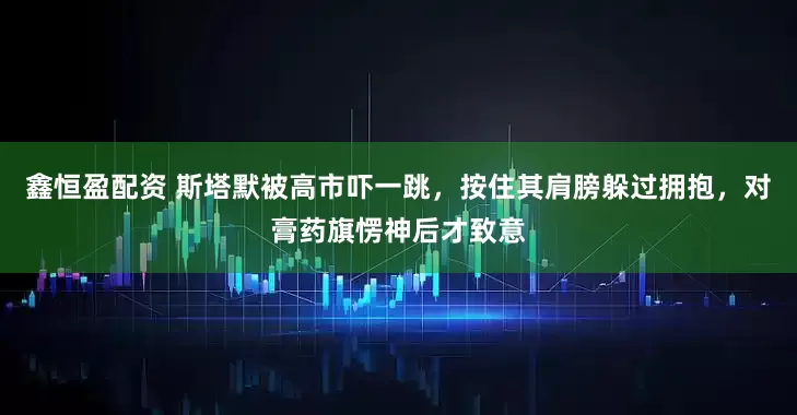 鑫恒盈配资 斯塔默被高市吓一跳，按住其肩膀躲过拥抱，对膏药旗愣神后才致意